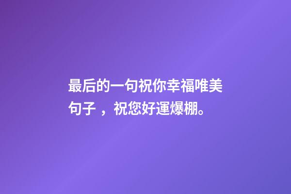最后的一句祝你幸福唯美句子，祝您好運爆棚。
